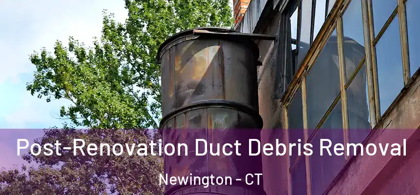  Post-Renovation Duct Debris Removal Newington - CT